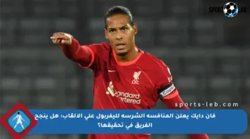 فان دايك يعلن المنافسة الشرسة لليفربول على الألقاب: هل ينجح الفريق في تحقيقها؟